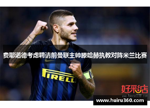 费耶诺德考虑聘请前曼联主帅滕哈赫执教对阵米兰比赛