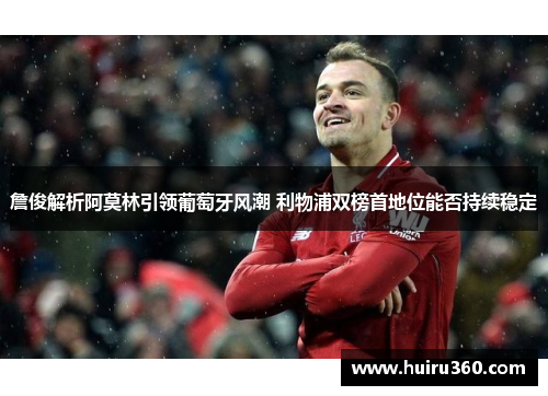 詹俊解析阿莫林引领葡萄牙风潮 利物浦双榜首地位能否持续稳定