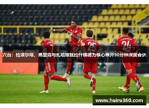 六台：拉波尔塔、弗里克与扎哈维就拉什福德为核心展开90分钟深度会谈
