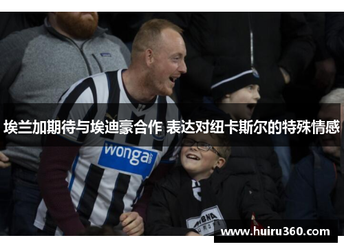 埃兰加期待与埃迪豪合作 表达对纽卡斯尔的特殊情感